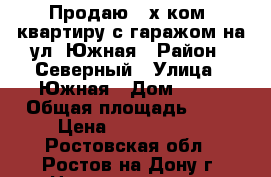 Продаю 3 х ком. квартиру с гаражом на ул. Южная › Район ­ Северный › Улица ­ Южная › Дом ­ 25 › Общая площадь ­ 76 › Цена ­ 3 900 000 - Ростовская обл., Ростов-на-Дону г. Недвижимость » Квартиры продажа   . Ростовская обл.